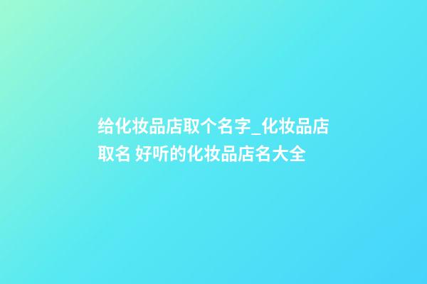 给化妆品店取个名字_化妆品店取名 好听的化妆品店名大全-第1张-店铺起名-玄机派